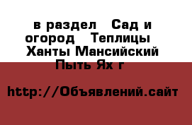  в раздел : Сад и огород » Теплицы . Ханты-Мансийский,Пыть-Ях г.